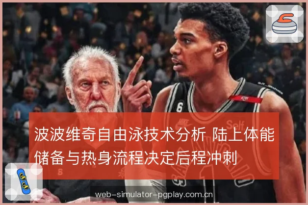 波波维奇自由泳技术分析 陆上体能储备与热身流程决定后程冲刺 波波维奇自由泳技术分析 陆上体能储备与热身流程决定后程冲刺