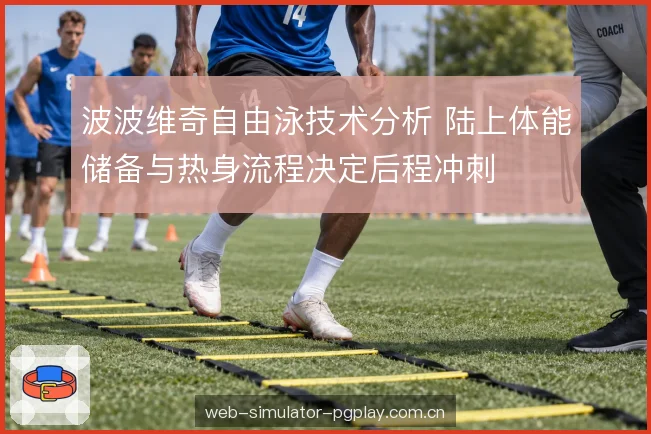 波波维奇自由泳技术分析 陆上体能储备与热身流程决定后程冲刺