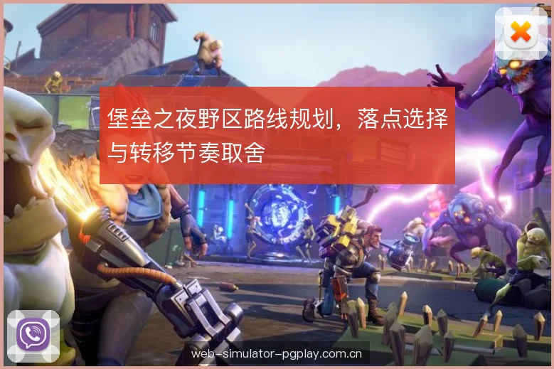 堡垒之夜野区路线规划,落点选择与转移节奏取舍 堡垒之夜野区路线规划,落点选择与转移节奏取舍