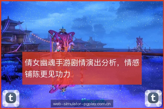 倩女幽魂手游剧情演出分析，情感铺陈更见功力